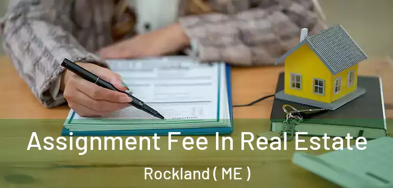  Assignment Fee In Real Estate Rockland ( ME )