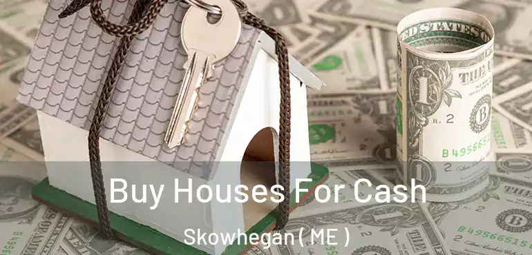  Buy Houses For Cash Skowhegan ( ME )