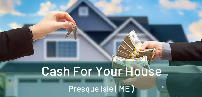  Cash For Your House Presque Isle ( ME )