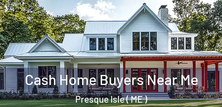  Cash Home Buyers Near Me Presque Isle ( ME )