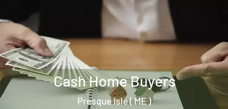  Cash Home Buyers Presque Isle ( ME )