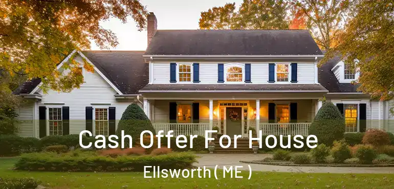  Cash Offer For House Ellsworth ( ME )