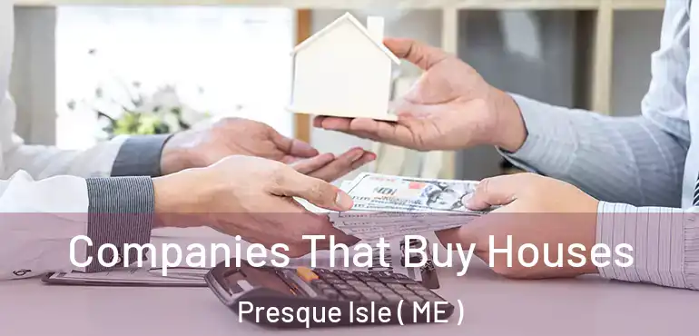 Companies That Buy Houses Presque Isle ( ME )