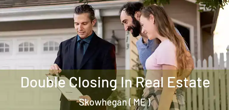  Double Closing In Real Estate Skowhegan ( ME )