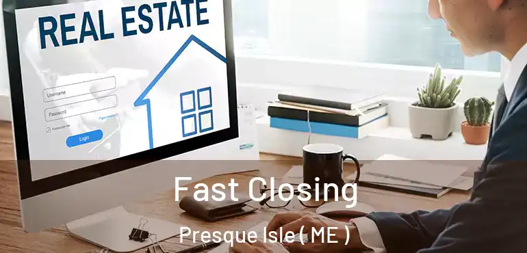  Fast Closing Presque Isle ( ME )