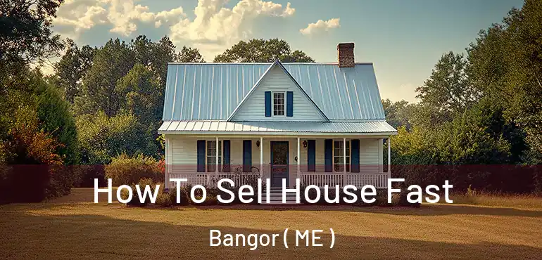  How To Sell House Fast Bangor ( ME )
