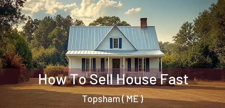  How To Sell House Fast Topsham ( ME )