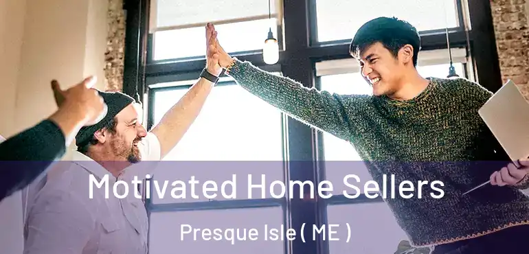  Motivated Home Sellers Presque Isle ( ME )