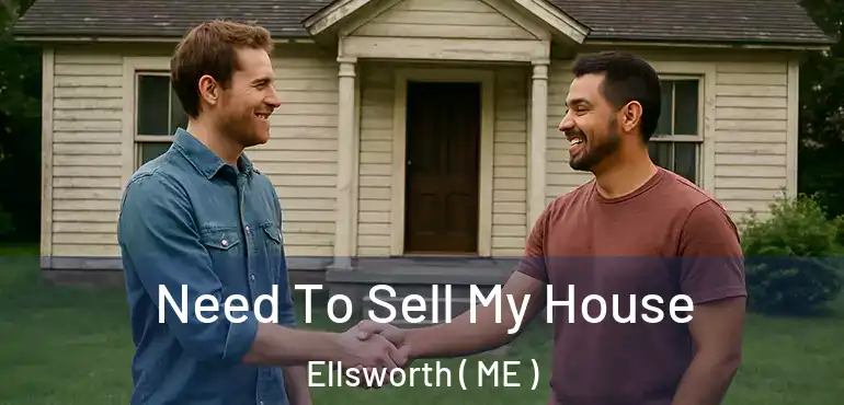  Need To Sell My House Ellsworth ( ME )