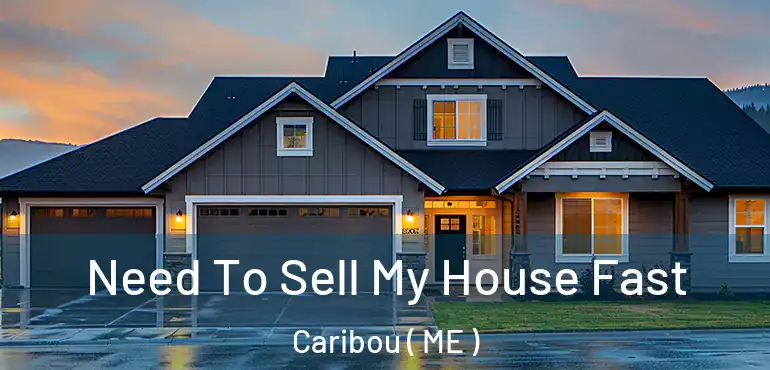  Need To Sell My House Fast Caribou ( ME )