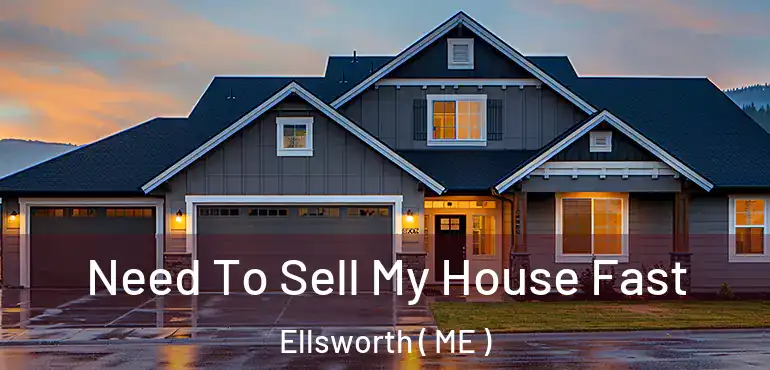  Need To Sell My House Fast Ellsworth ( ME )