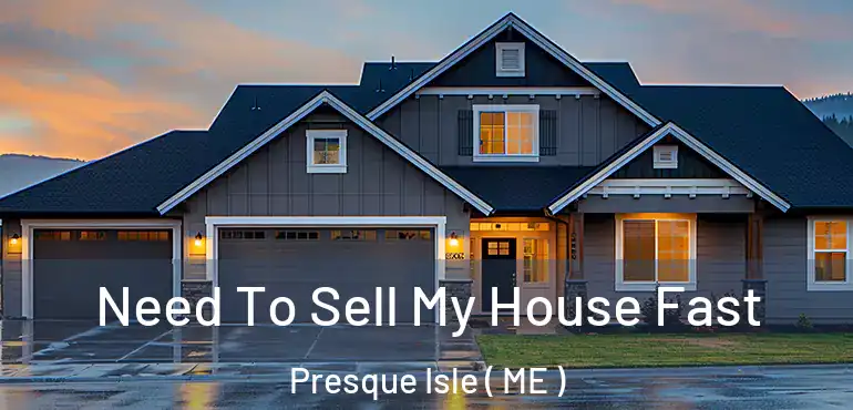  Need To Sell My House Fast Presque Isle ( ME )