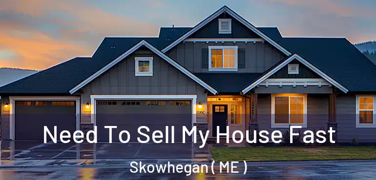  Need To Sell My House Fast Skowhegan ( ME )