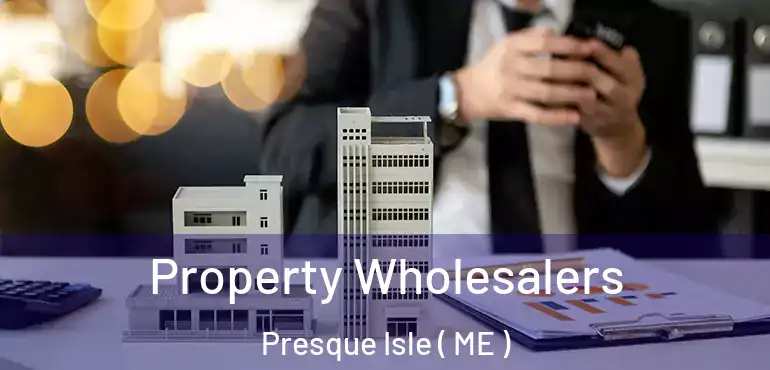  Property Wholesalers Presque Isle ( ME )