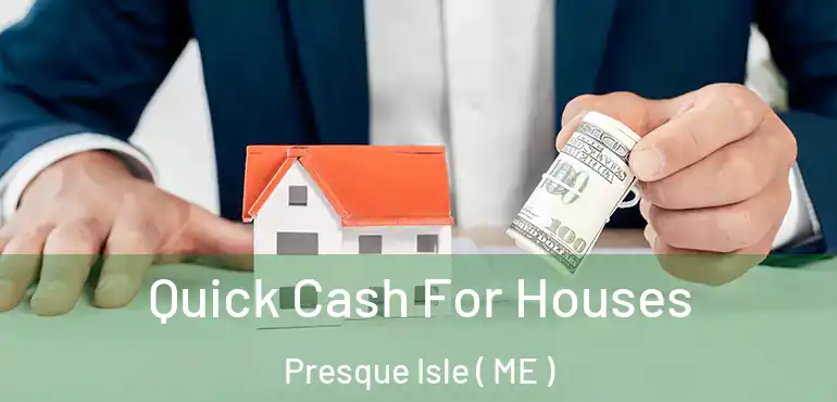  Quick Cash For Houses Presque Isle ( ME )