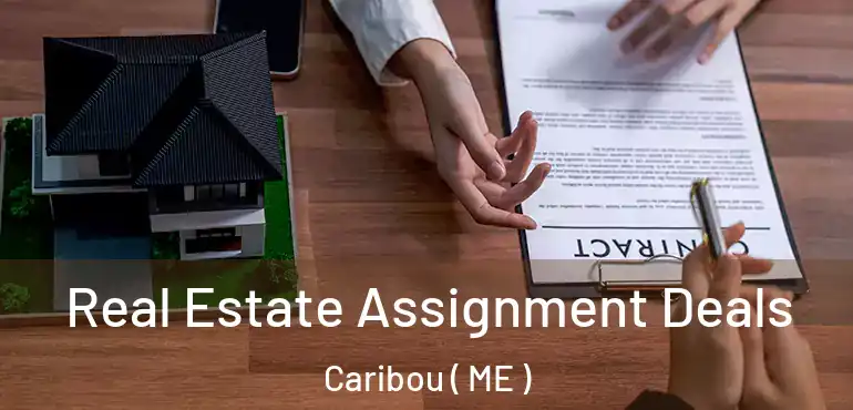  Real Estate Assignment Deals Caribou ( ME )