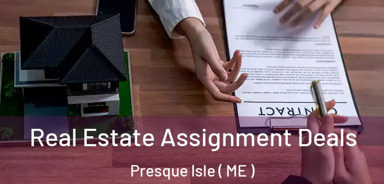  Real Estate Assignment Deals Presque Isle ( ME )