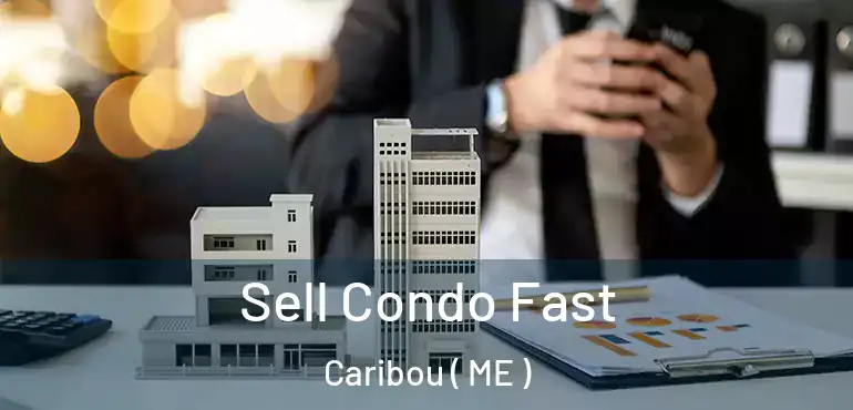  Sell Condo Fast Caribou ( ME )