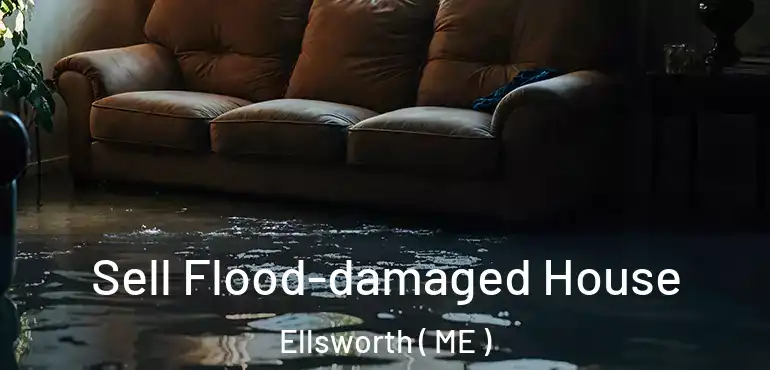  Sell Flood-damaged House Ellsworth ( ME )