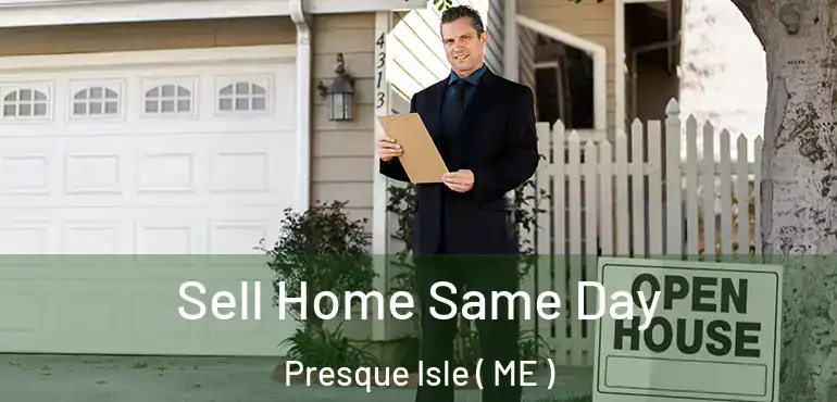  Sell Home Same Day Presque Isle ( ME )