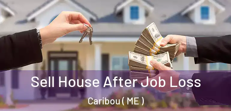  Sell House After Job Loss Caribou ( ME )