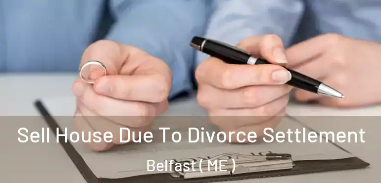  Sell House Due To Divorce Settlement Belfast ( ME )