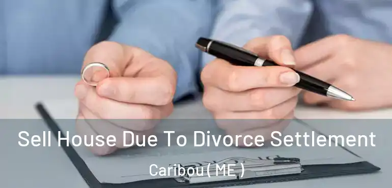  Sell House Due To Divorce Settlement Caribou ( ME )