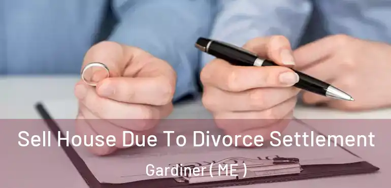  Sell House Due To Divorce Settlement Gardiner ( ME )