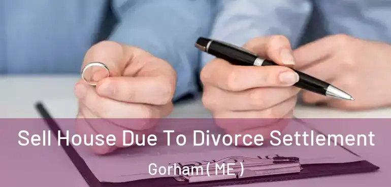  Sell House Due To Divorce Settlement Gorham ( ME )
