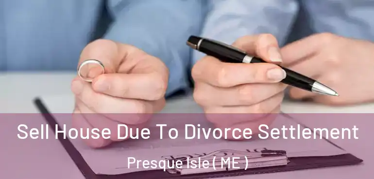  Sell House Due To Divorce Settlement Presque Isle ( ME )