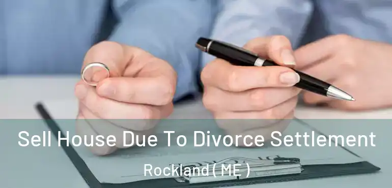  Sell House Due To Divorce Settlement Rockland ( ME )