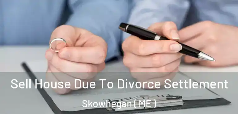  Sell House Due To Divorce Settlement Skowhegan ( ME )