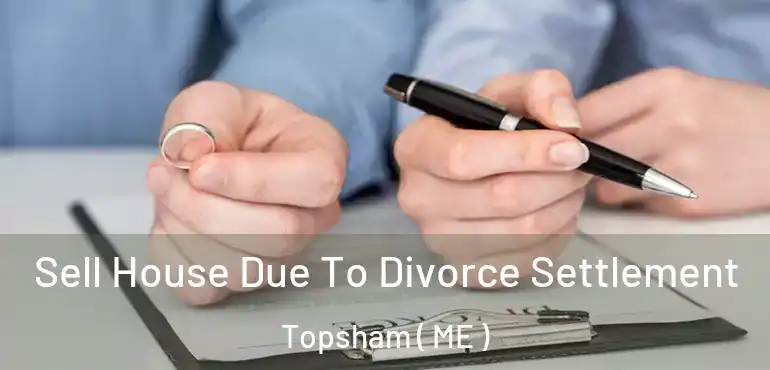  Sell House Due To Divorce Settlement Topsham ( ME )