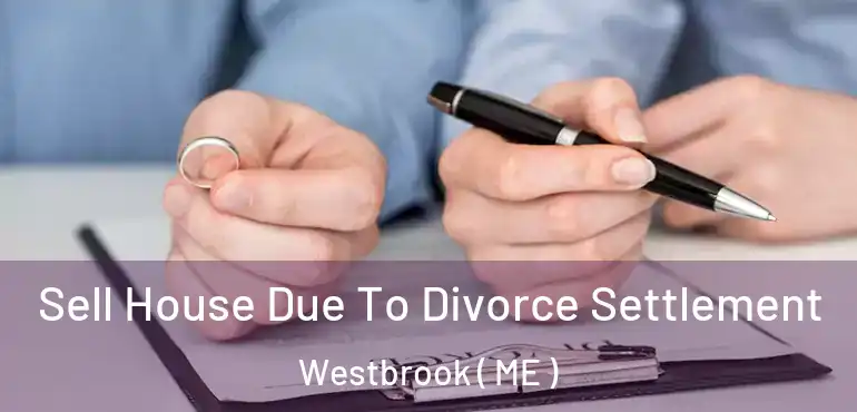  Sell House Due To Divorce Settlement Westbrook ( ME )