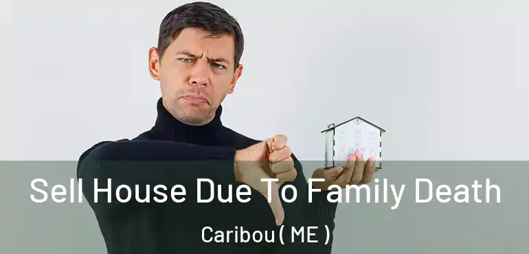  Sell House Due To Family Death Caribou ( ME )