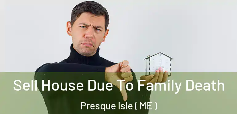  Sell House Due To Family Death Presque Isle ( ME )