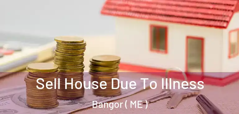  Sell House Due To Illness Bangor ( ME )