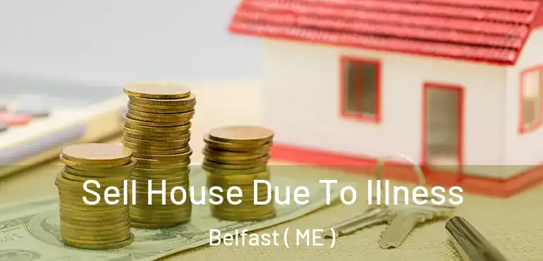  Sell House Due To Illness Belfast ( ME )