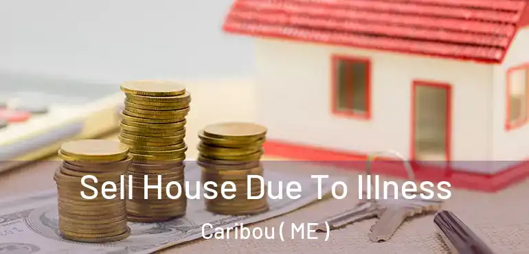  Sell House Due To Illness Caribou ( ME )