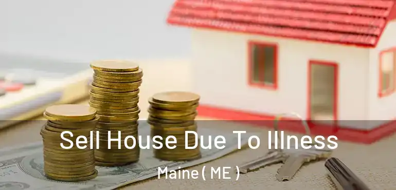  Sell House Due To Illness Maine ( ME )