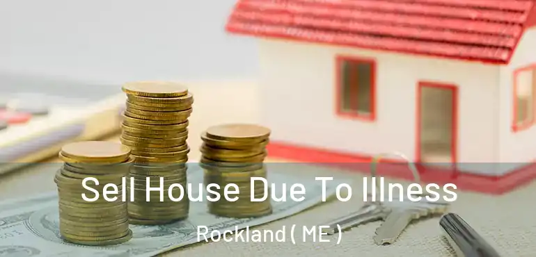  Sell House Due To Illness Rockland ( ME )