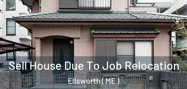  Sell House Due To Job Relocation Ellsworth ( ME )