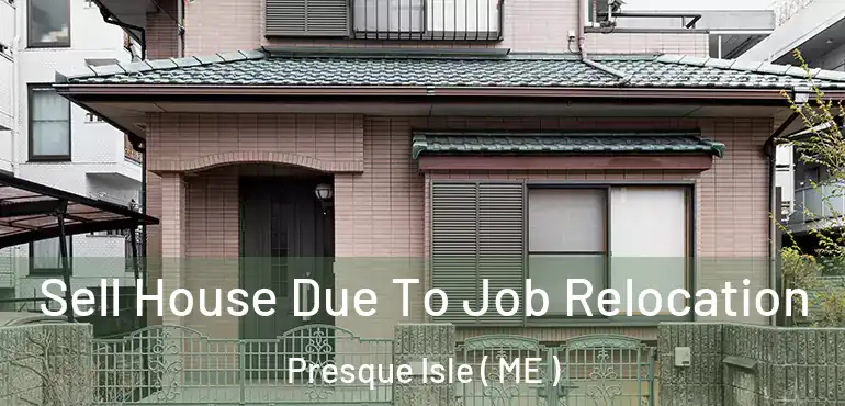  Sell House Due To Job Relocation Presque Isle ( ME )