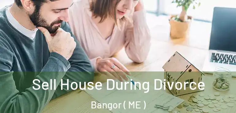  Sell House During Divorce Bangor ( ME )
