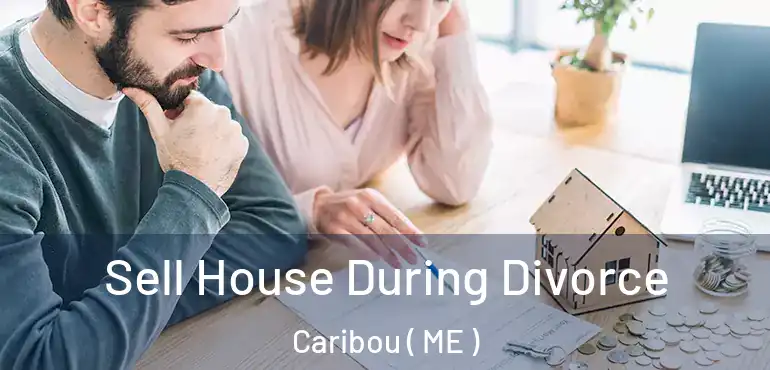  Sell House During Divorce Caribou ( ME )