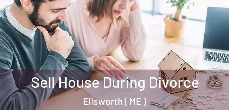  Sell House During Divorce Ellsworth ( ME )