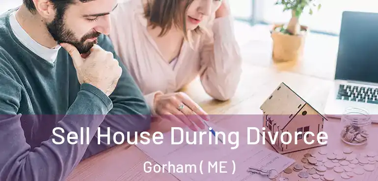 Sell House During Divorce Gorham ( ME )
