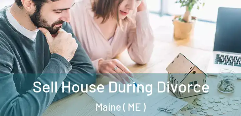  Sell House During Divorce Maine ( ME )