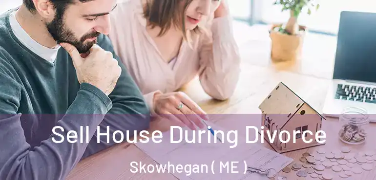  Sell House During Divorce Skowhegan ( ME )