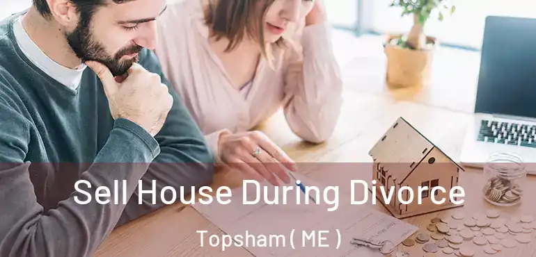  Sell House During Divorce Topsham ( ME )